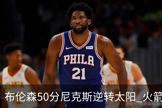 布伦森50分尼克斯逆转太阳 火箭三杀灰熊5连胜