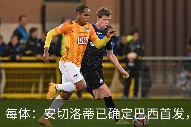 每体：安切洛蒂已确定巴西首发，拉菲尼亚、维尼修斯、库尼亚领衔